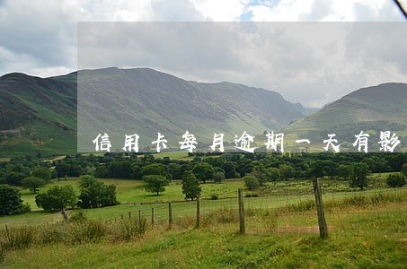 信用卡每月逾期一天有影响吗 信用卡每月逾期一天有影响吗