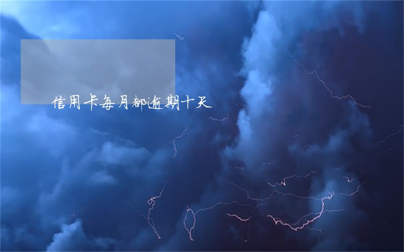 信用卡每月都逾期十天 信用卡每月都逾期十天