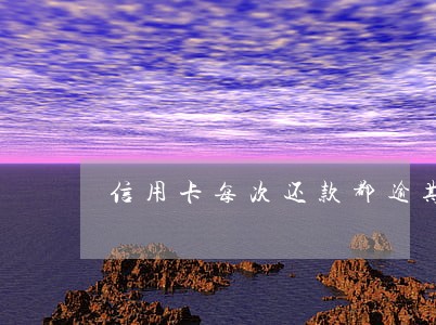 信用卡每次还款都逾期几天 信用卡每次还款都逾期几天