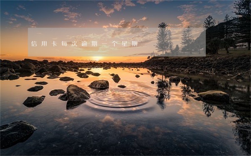 信用卡每次逾期一个星期 信用卡每次逾期一个星期