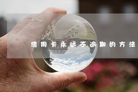 信用卡永远不逾期的方法 信用卡永远不逾期的方法