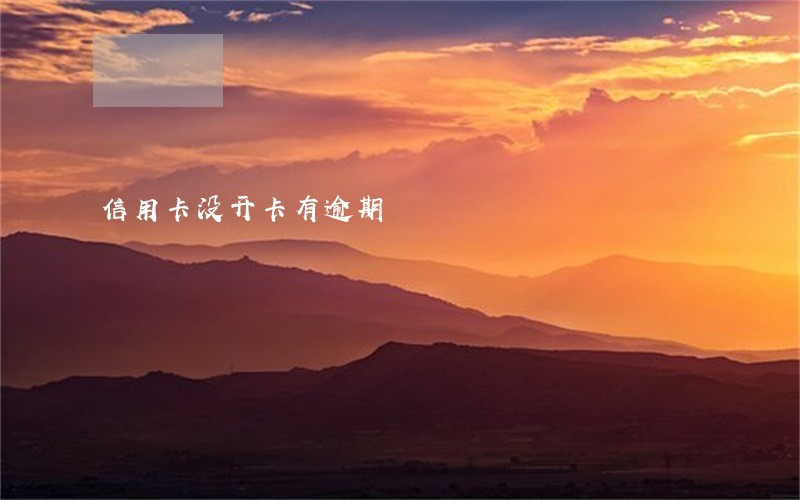 信用卡没开卡有逾期 信用卡没开卡有逾期