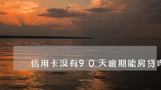 信用卡没有90天逾期能房贷吗 信用卡没有90天逾期能房贷吗