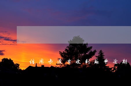 信用卡没有收到账单逾期了