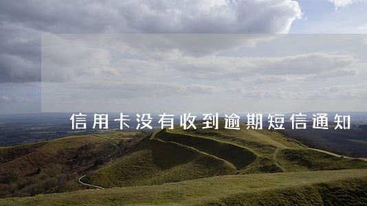 信用卡没有收到逾期短信通知