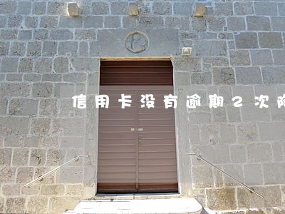 信用卡没有逾期2次降额度 信用卡没有逾期2次降额度