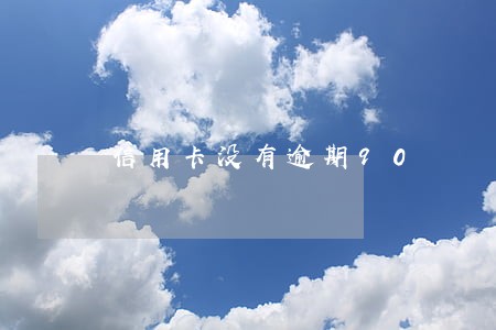 信用卡没有逾期90 信用卡没有逾期90