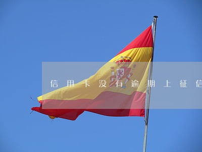 信用卡没有逾期上征信记录吗