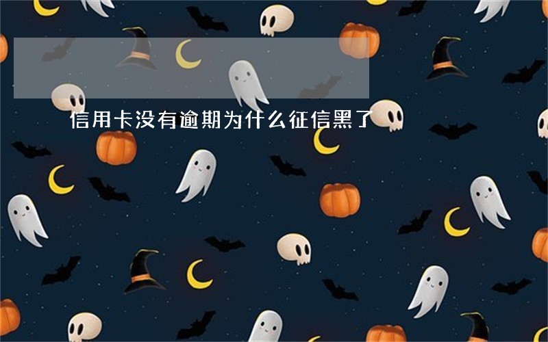 信用卡没有逾期为什么征信黑了