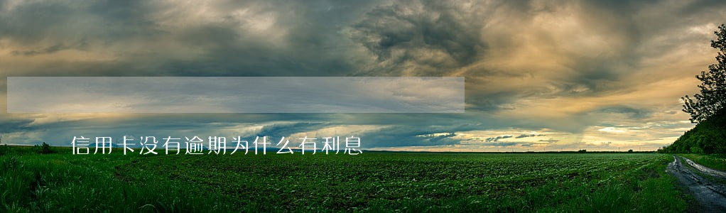 信用卡没有逾期为什么有利息 信用卡没有逾期为什么有利息