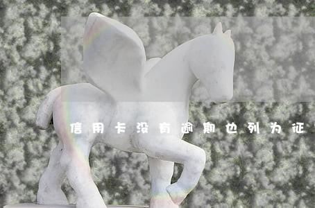 信用卡没有逾期也列为征信 信用卡没有逾期也列为征信