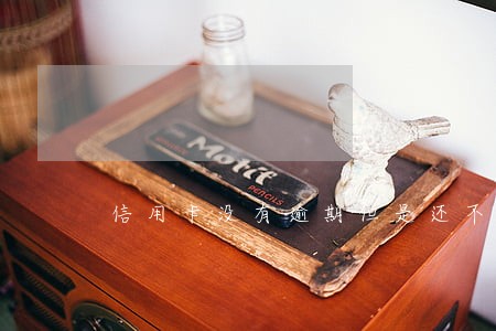 信用卡没有逾期但是还不上 信用卡没有逾期但是还不上