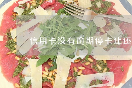 信用卡没有逾期停卡让还全款 信用卡没有逾期停卡让还全款
