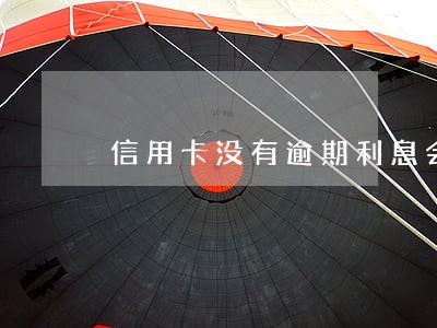 信用卡没有逾期利息会上浮吗 信用卡没有逾期利息会上浮吗