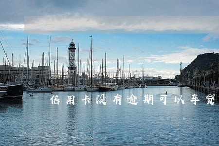 信用卡没有逾期可以车贷么 信用卡没有逾期可以车贷么