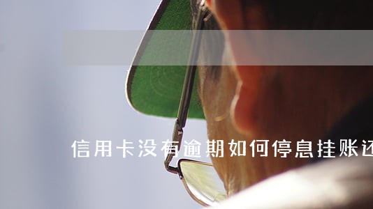 信用卡没有逾期如何停息挂账还款