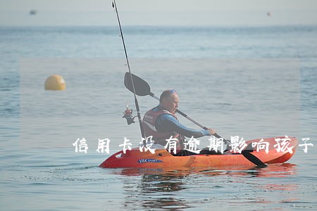 信用卡没有逾期影响孩子报名吗 信用卡没有逾期影响孩子报名吗