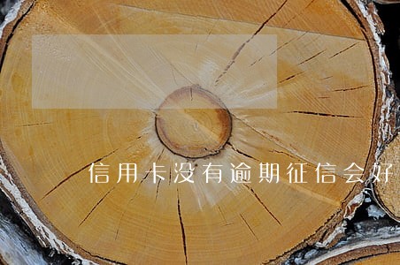 信用卡没有逾期征信会好吗 信用卡没有逾期征信会好吗