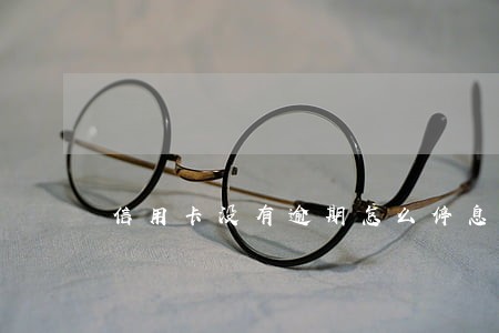 信用卡没有逾期怎么停息挂账 信用卡没有逾期怎么停息挂账
