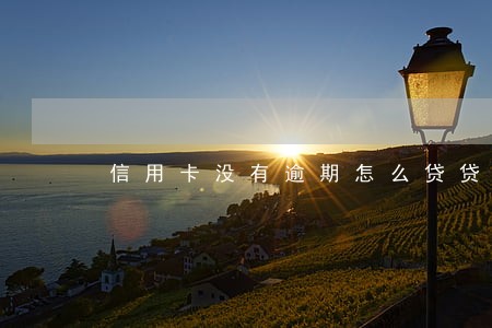 信用卡没有逾期怎么贷贷款吗 信用卡没有逾期怎么贷贷款吗