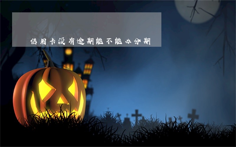 信用卡没有逾期能不能办分期 信用卡没有逾期能不能办分期