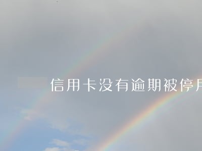 信用卡没有逾期被停用了 信用卡没有逾期被停用了
