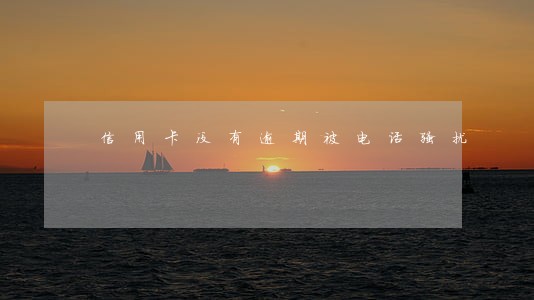信用卡没有逾期被电话骚扰 信用卡没有逾期被电话骚扰