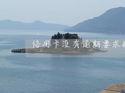 信用卡没有逾期要求提前结清 信用卡没有逾期要求提前结清