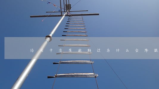 信用卡没有逾期过为什么会降额 信用卡没有逾期过为什么会降额