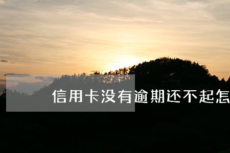 信用卡没有逾期还不起怎么办 信用卡没有逾期还不起怎么办