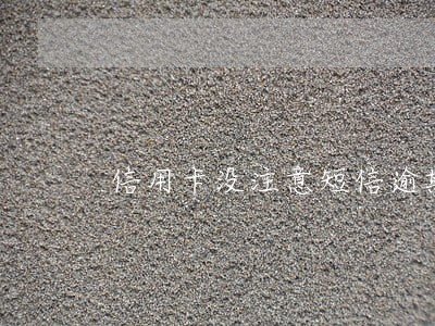 信用卡没注意短信逾期了怎么办 信用卡没注意短信逾期了怎么办