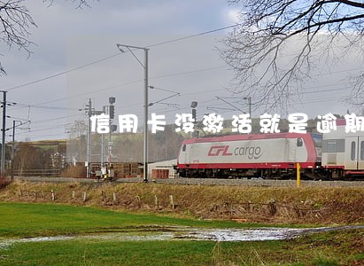 信用卡没激活就是逾期了 信用卡没激活就是逾期了