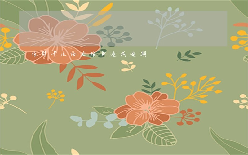 信用卡没给发账单造成逾期