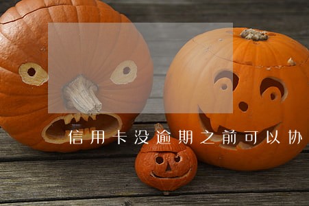 信用卡没逾期之前可以协商吗 信用卡没逾期之前可以协商吗
