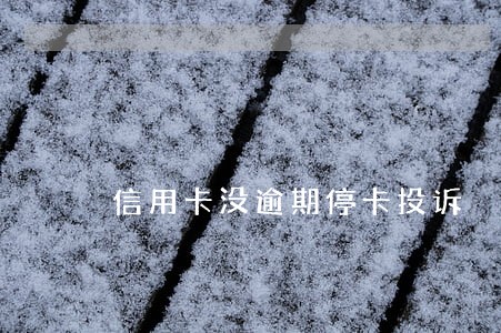 信用卡没逾期停卡投诉 信用卡没逾期停卡投诉