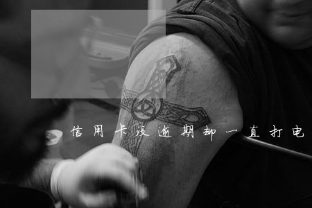 信用卡没逾期却一直打电话 信用卡没逾期却一直打电话
