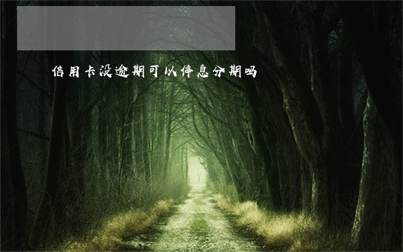 信用卡没逾期可以停息分期吗 信用卡没逾期可以停息分期吗