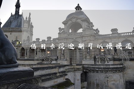 信用卡没逾期可以慢慢还吗 信用卡没逾期可以慢慢还吗