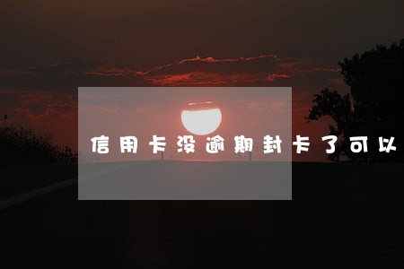 信用卡没逾期封卡了可以分期吗 信用卡没逾期封卡了可以分期吗