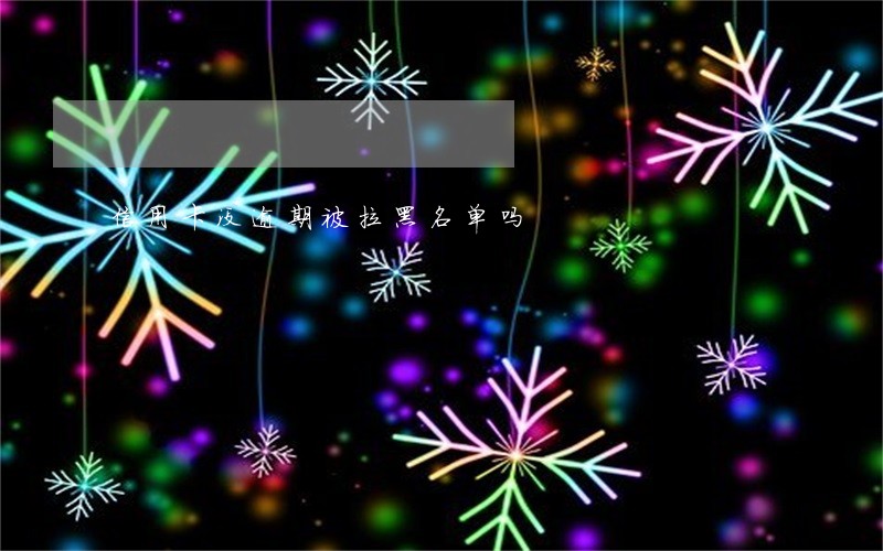 信用卡没逾期被拉黑名单吗 信用卡没逾期被拉黑名单吗
