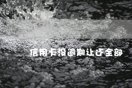 信用卡没逾期让还全部 信用卡没逾期让还全部