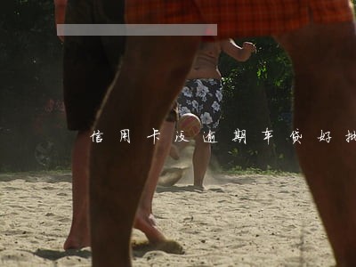 信用卡没逾期车贷好批吗 信用卡没逾期车贷好批吗