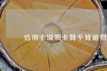 信用卡没领卡算不算逾期