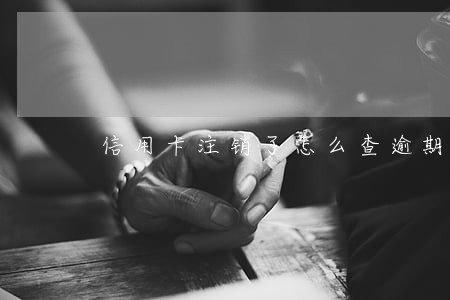 信用卡注销了怎么查逾期账单 信用卡注销了怎么查逾期账单