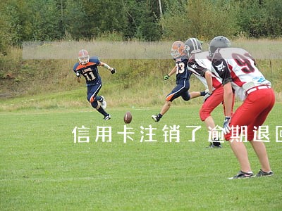 信用卡注销了逾期退回利息 信用卡注销了逾期退回利息