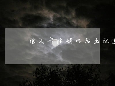 信用卡注销以后出现逾期 信用卡注销以后出现逾期