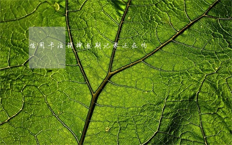 信用卡注销掉逾期记录还在吗 信用卡注销掉逾期记录还在吗