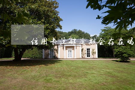 信用卡注销逾期会存在吗 信用卡注销逾期会存在吗