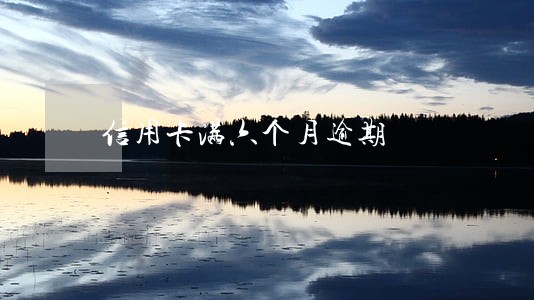 信用卡满六个月逾期 信用卡满六个月逾期