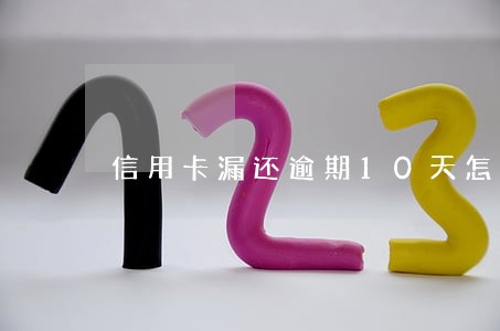 信用卡漏还逾期10天怎么办 信用卡漏还逾期10天怎么办
